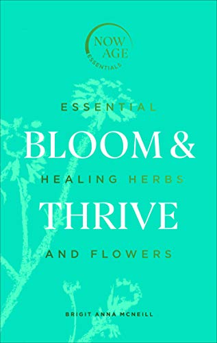 Bloom & Thrive: Essential Healing Herbs and Flowers (Now Age series)